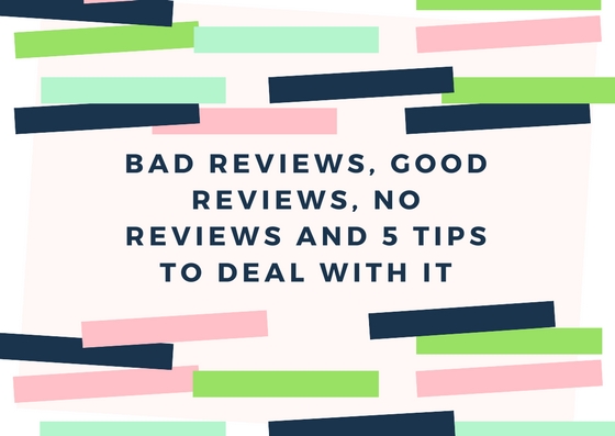 Bad Reviews, Good Reviews, No Reviews and 5 Tips to Deal With It