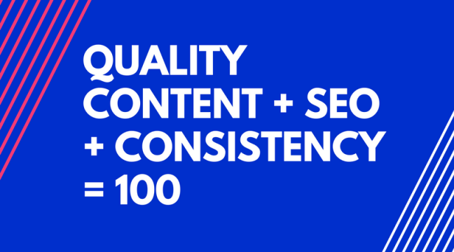 QUALITY CONTENT + SEO + CONSISTENCY = 100